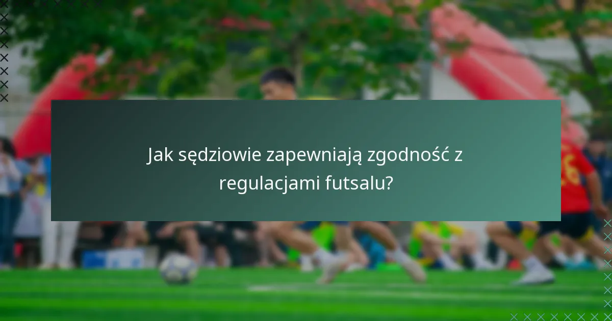 Jak sędziowie zapewniają zgodność z regulacjami futsalu?