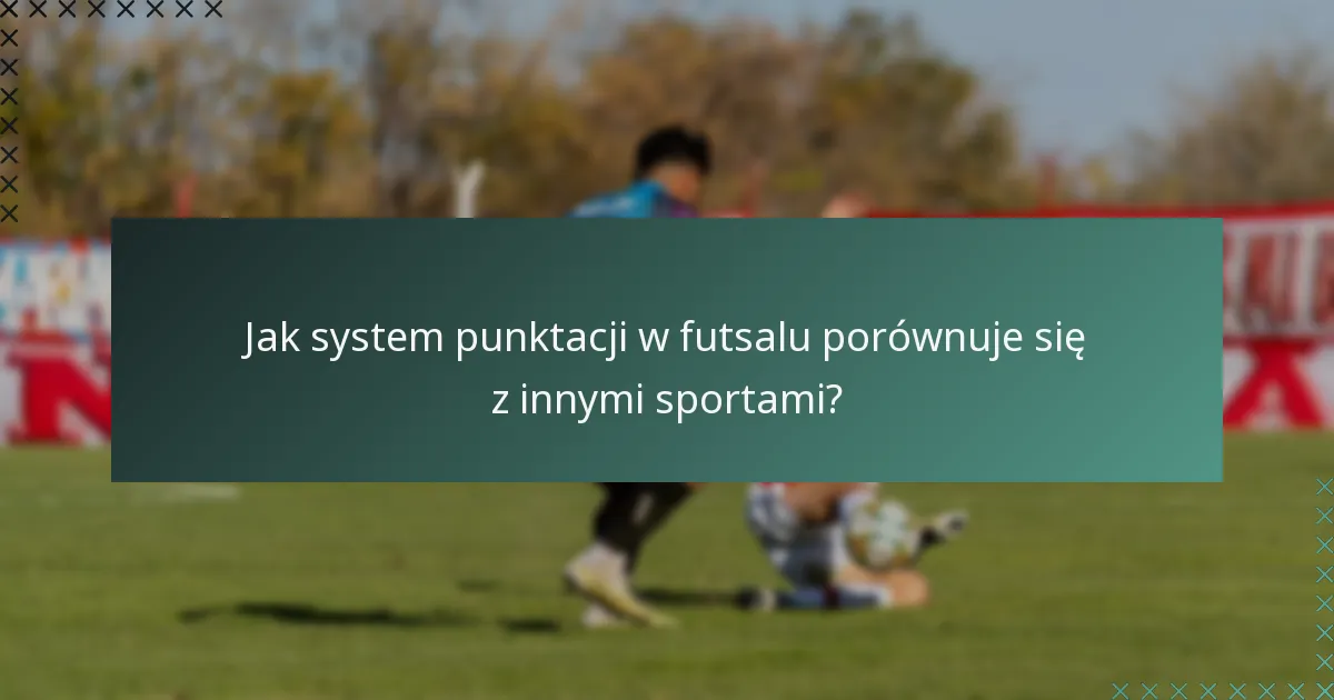 Jak system punktacji w futsalu porównuje się z innymi sportami?