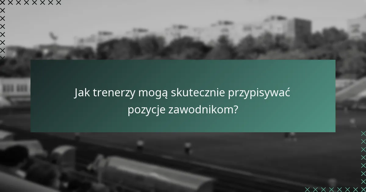 Jak trenerzy mogą skutecznie przypisywać pozycje zawodnikom?