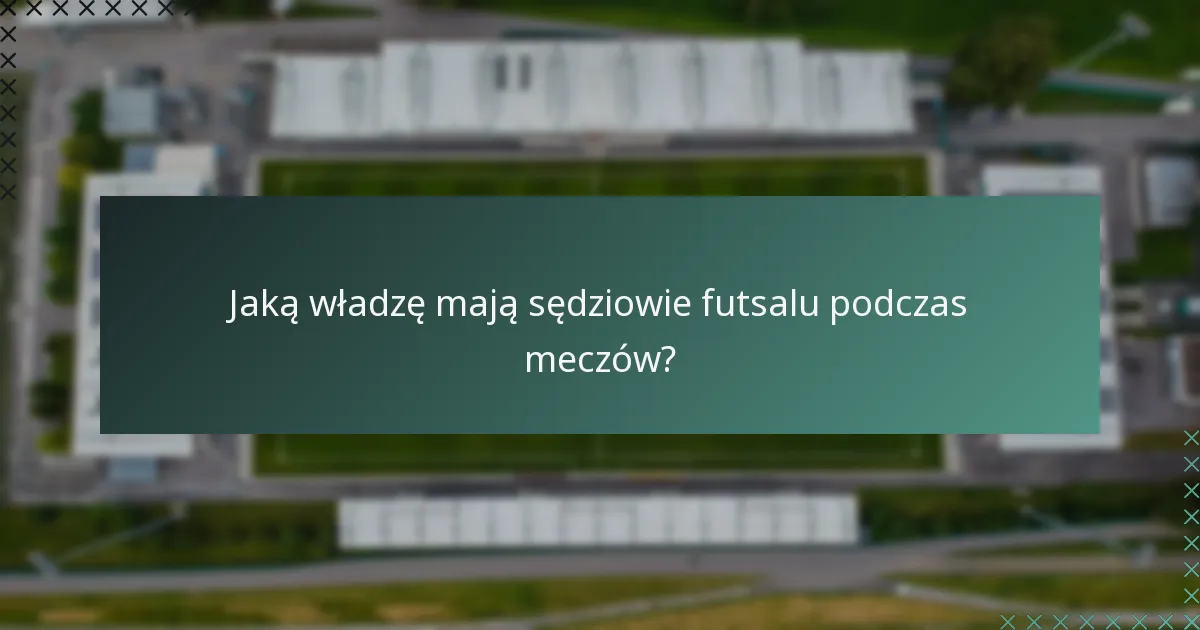 Jaką władzę mają sędziowie futsalu podczas meczów?