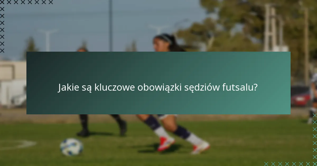Jakie są kluczowe obowiązki sędziów futsalu?
